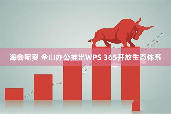 海会配资 金山办公推出WPS 365开放生态体系