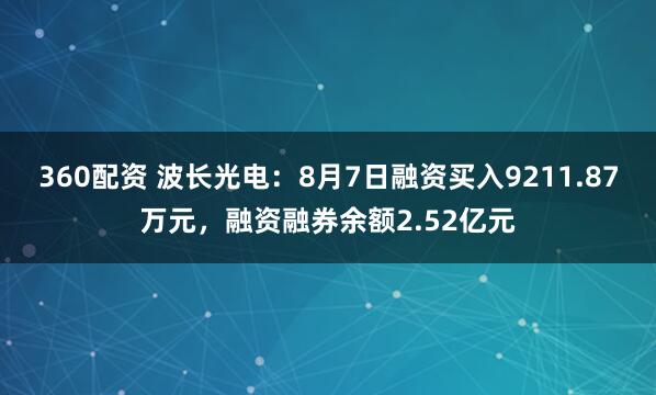 360配资 波长光电：8月7日融资买入9211.87万元，融资融券余额2.52亿元