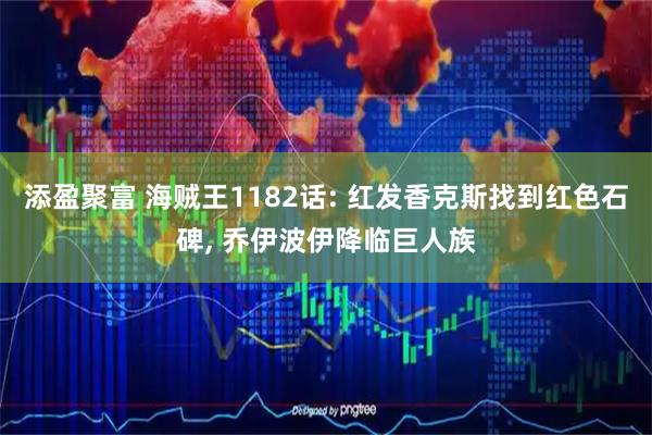 添盈聚富 海贼王1182话: 红发香克斯找到红色石碑, 乔伊波伊降临巨人族